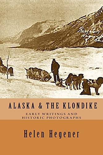 Alaska and the Klondike: Early Writings and Historic Photographs Selected Photographs and Excerpts from Early Books about Alaska and the Klondike