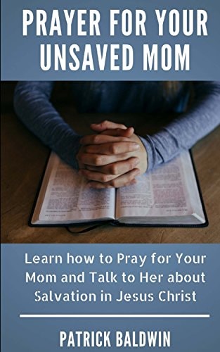 Prayer for Your Unsaved Mom Learn how to Pray for Your Mom and Talk to Her about Salvation in Jesus Christ