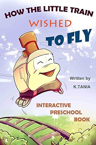 How the Little Train Wished to Fly Engaging Rhyming Story and Preschool Learning Book that Teaches Kids Principles of Logic and Reasoning, and Helps Learning Math in a Funny Way