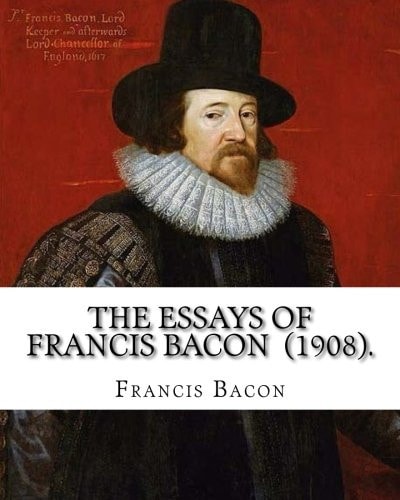 The Essays of Francis Bacon (1908). By: Francis Bacon Edited By: Mary Augusta Scott (1851-1918).