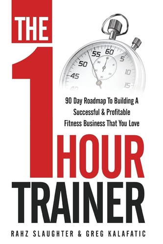 The One Hour Trainer 90 Day Roadmap To Building A Successful and Profitable Fitness Business That You Love