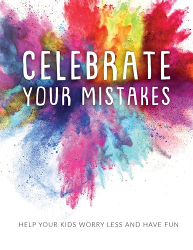 Celebrate Your Mistakes Help Your Kids Worry Less and Have Fun
