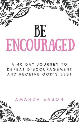 Be Encouraged A 40 Day Journey to Defeat Discouragement and Receive God's Best