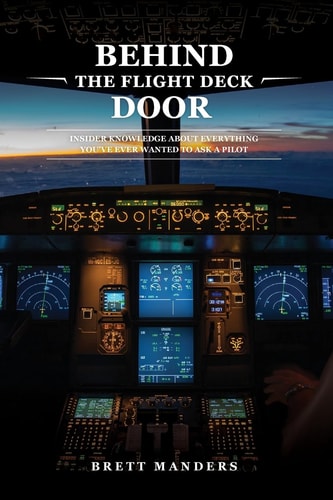Behind The Flight Deck Door Insider Knowledge About Everything You Have Ever Wanted To Ask A Pilot