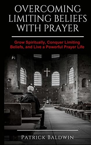 Overcoming Limiting Beliefs with Prayer Grow Spiritually, Conquer Limiting Beliefs and Live a Powerful Prayerful Life
