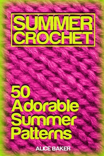 Summer Crochet 50 Adorable Summer Patterns: (Crochet Patterns, Crochet Stitches)