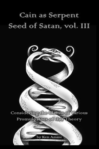 Cain As Serpent Seed of Satan, Vol. III Considering the Claims of Various Promulgators of This Theory