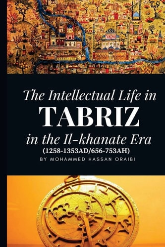 The Intellectual Life in Tabriz in the Il-Khanate Era (1258-1353AD/656-753AH)