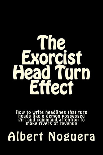 The Exorcist Head Turn Effect How to Write Headlines That Turn Heads Like a Demon Possessed Girl and Command Attention to Make Rivers of Revenue