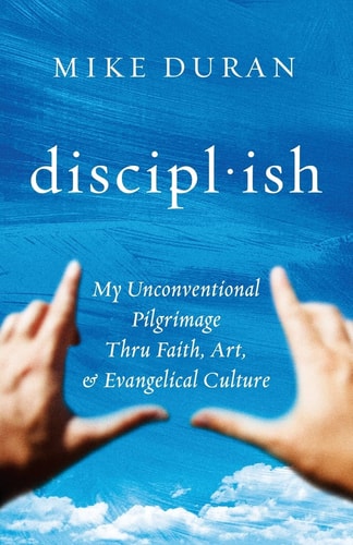 Disciplish : My Unconventional Pilgrimage Thru Faith, Art, and Evangelical Culture