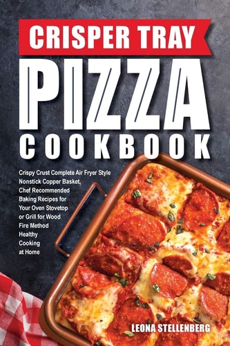 Crisper Tray Pizza Cookbook Crispy Crust Complete Air Fryer Style Nonstick Copper Basket, Chef Recommended Baking Recipes for Your Oven Stovetop Or Grill for Wood Fire Method Healthy Cooking at Home
