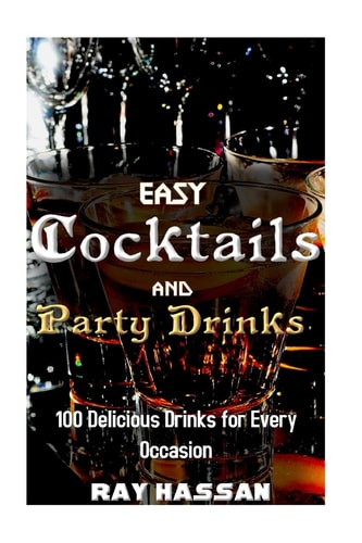 Easy Cocktails and Party Drinks 100 Delicious Drinks for Every Occasion