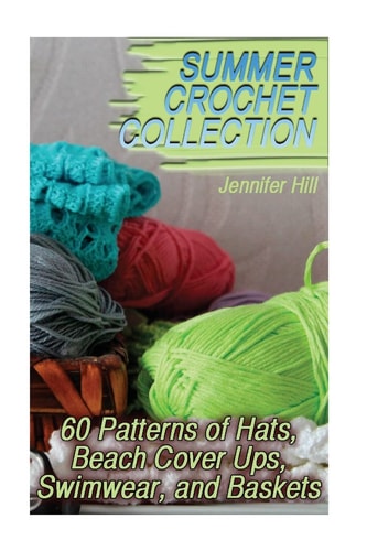 Summer Crochet Collection 60 Patterns of Hats, Beach Cover Ups, Swimwear, and Baskets: (Crochet Patterns, Crochet Stitches)