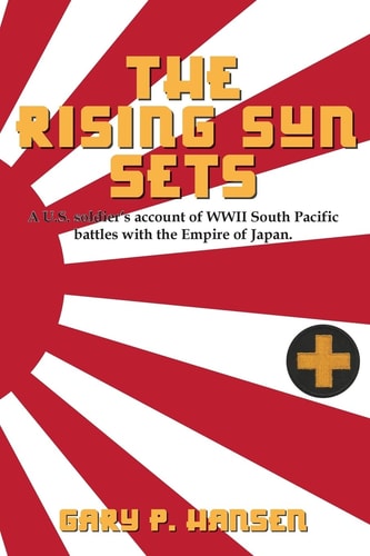 The Rising Sun Sets A U. S. Soldier's Account of WWII South Pacific Battles with the Empire of Japan