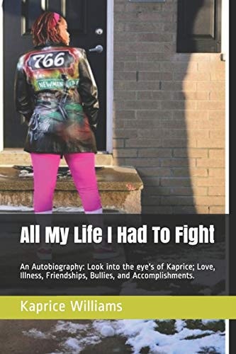 All My Life I Had To Fight An Autobiography: Look Into the Eye's of Kaprice; Love, Illness, Friendships, Bullies, and Accomplishments.