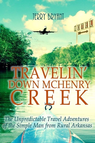 Travelin' Down McHenry Creek The Unpredictable Travel Adventures of the Simple Man from Rural Arkansas