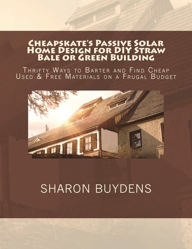 Cheapskate's Passive Solar Home Design for DIY Straw Bale Or Green Building Thrifty Ways to Barter and Find Cheap Used & Free Materials on a Frugal Budget