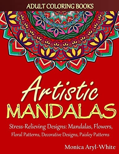 Adult Coloring Books: Artistic Mandalas Stress-Relieving Designs: Mandalas, Flowers, Floral Patterns, Decorative Designs, Paisley Patterns