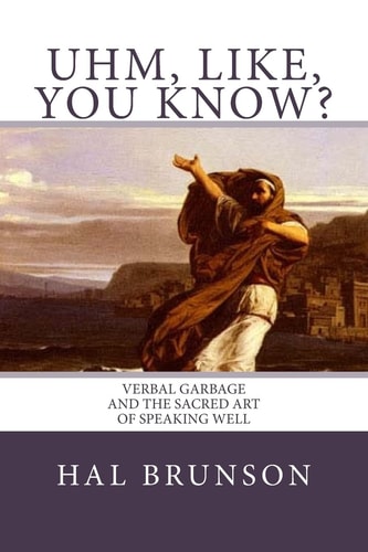 Uhm, Like, You Know? Verbal Garbage and the Sacred Art of Speaking Well