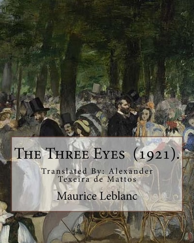 The Three Eyes (1921). By: Maurice Leblanc Translated By: Alexander Texeira de Mattos (April 9, 1865 - December 5, 1921).