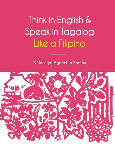 Think in English and Speak in Tagalog Like a Filipino Your Easy Way of Learning and Pronouncing Tagalog Converse in Tagalog with Confidence