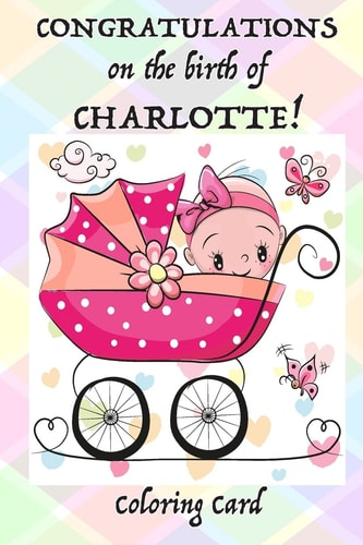 CONGRATULATIONS on the Birth of CHARLOTTE! (Coloring Card) (Personalized Card/Gift) Personal Inspirational Messages, Adult Coloring Images!