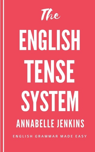The English Tense System English Grammar Made Easy