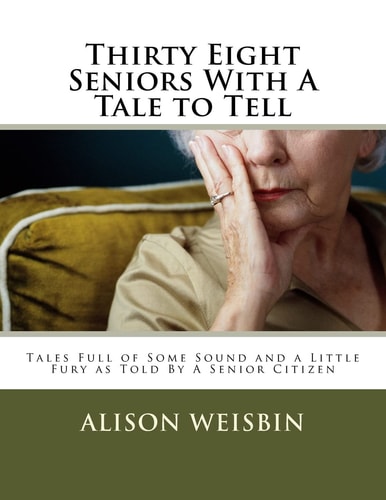 Thirty Eight Seniors with a Tale to Tell Tales Full of Some Sound and a Little Fury AsTold by a Senior Citizen