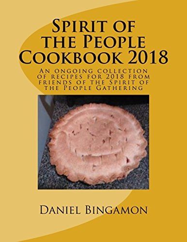 Spirit of the People Cookbook 2018 An Ongoing Collection of Recipes for 2018 from Friends of the Spirit of the People Gathering