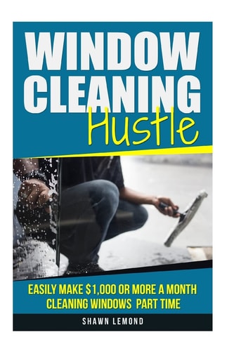 Window Cleaning Hustle Easily Make $1,000 Or More a Month Cleaning Windows Part Time