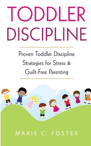 Toddler Discipline Proven Toddler Discipline Strategies for Stress and Guilt-Free Parenting