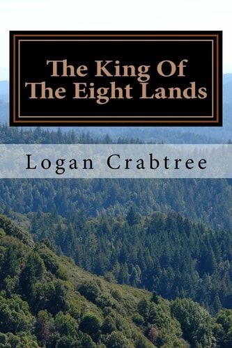 The King Of The Eight Lands A Story by Logan Harrison Crabtree