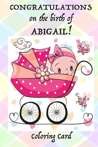 CONGRATULATIONS on the Birth of ABIGAIL! (Coloring Card) (Personalized Card/Gift) Personal Inspirational Messages, Adult Coloring!