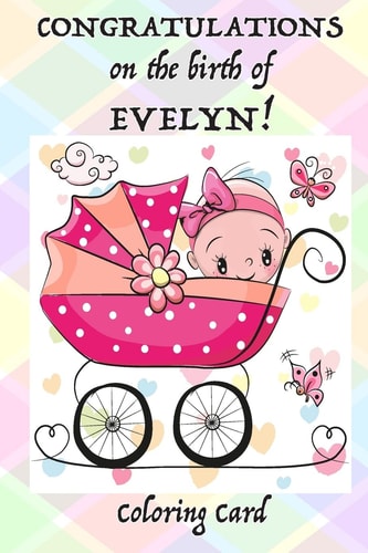 CONGRATULATIONS on the Birth of EVELYN! (Coloring Card) (Personalized Card/Gift) Personal Inspirational Messages, Adult Coloring!