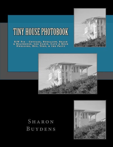 Tiny House Photobook B/W Pix - Cottage, Bungalow, Beach and Boathouse, Log Cabin, Mud Hut, Cave and Rock Dwelling, Yurt, and the Privy