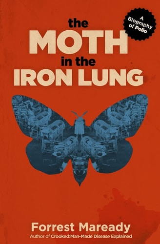 The Moth in the Iron Lung A Biography of Polio