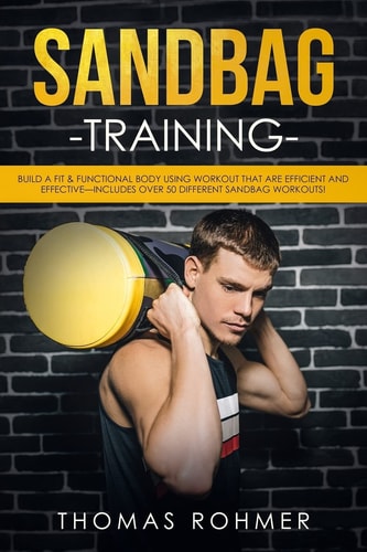 Sandbag Training Build a Fit and Functional Body Using Workouts That Are Efficient and Effective-Includes Over 50 Different Sandbag Workouts!