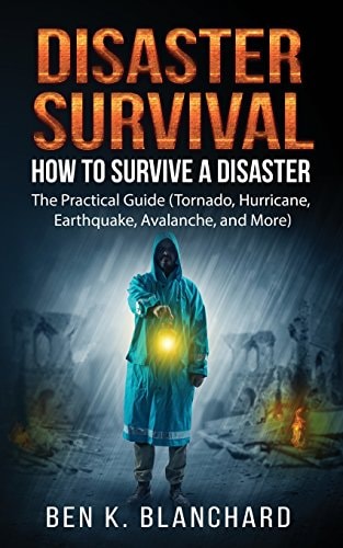 Disaster Survival How To Survive a Disaster - The Practical Guide (Tornado, Hurricane, Earthquake, Avalanche, and More)