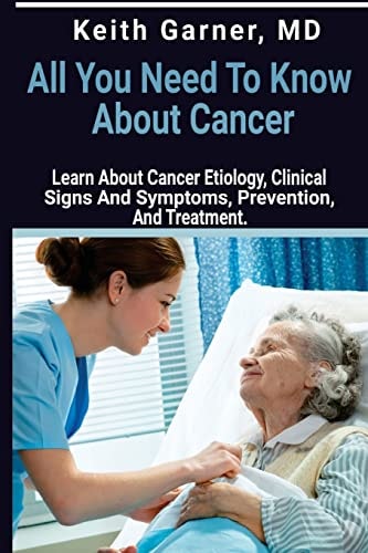 All You Need to Know About Cancer Learn About Cancer Etiology, Clinical Signs and Symptoms, Prevention, and Treatment