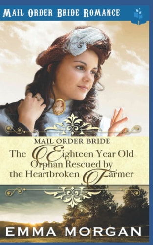 The Eighteen Year Old Orphan Rescued by the Heartbroken Farmer Mail Order Bride Romance