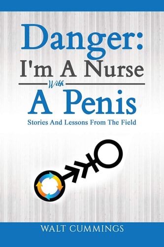 Danger I'm A Nurse With A Penis: Stories And Lessons From The Field