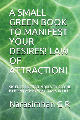 A Small Green Book to Manifest Your Desires! Law of Attraction! Six Effective Techniques to Become Rich and Achieve Any Goals in Life!