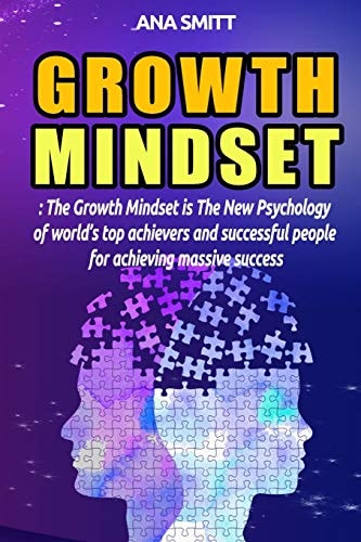 Growth Mindset The Growth Mindset Is the New Psychology of World's Top Achievers and Successful People for Achieving Massive Success