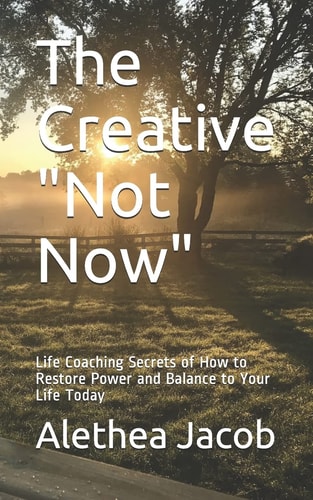 The Creative Not Now Life Coaching Secrets of How to Restore Power and Balance to Your Life Today
