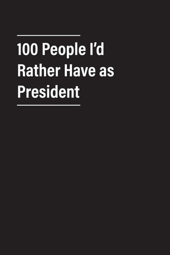 100 People I'd Rather Have As President