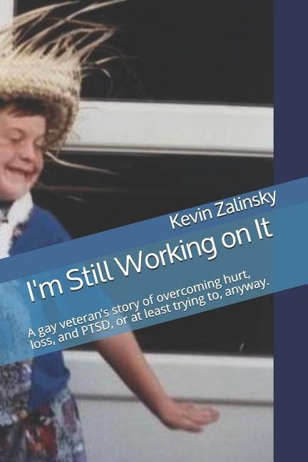 Im Still Working on It: A gay veterans story of overcoming hurt, loss, and PTSD, or at least trying to, anyway.