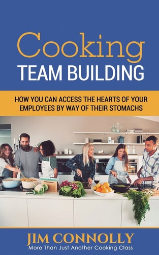 Cooking Team Building How You Can Access the Hearts of Your Employees by Way of Their Stomachs