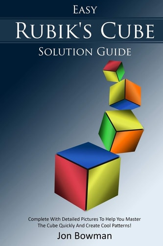 Easy Rubik's Cube Solution Guide Complete With Detailed Pictures To Help You Master The Cube Quickly And Create Cool Patterns!