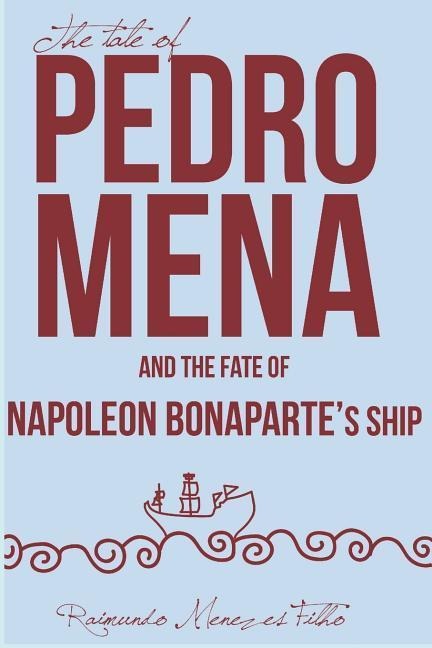 The Tale of Pedro Mena and the Fate of Napoleon Bonapartes Ship: A Novel about the Uncertainties of Life