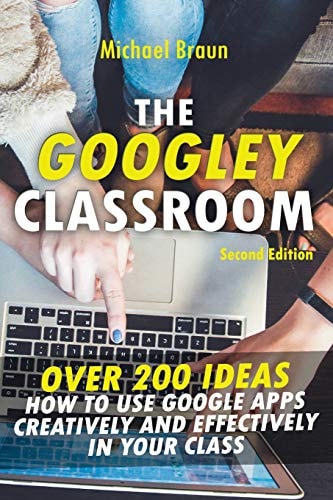 The Googley Classroom Over 200 Ideas How to Use Google Apps Creatively and Effectively in Your Class